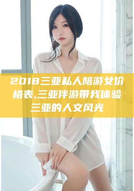 江阴2018三亚私人陪游女价格表,三亚伴游带我体验三亚的人文风光