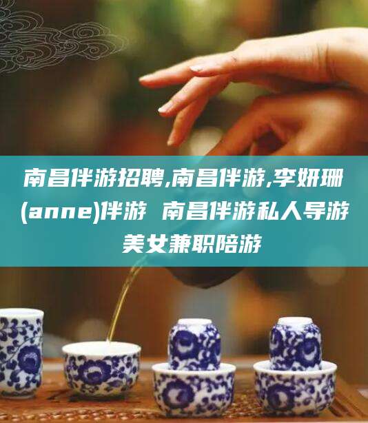 江阴南昌伴游招聘,南昌伴游,李妍珊(anne)伴游 南昌伴游私人导游 美女兼职陪游