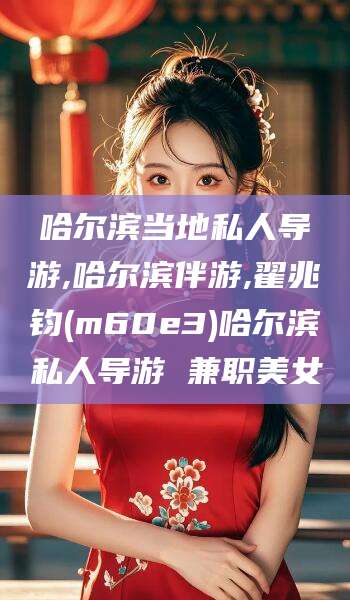 江阴哈尔滨当地私人导游,哈尔滨伴游,翟兆钧(m60e3)哈尔滨私人导游 兼职美女
