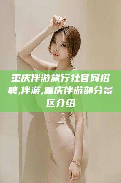 江阴重庆伴游旅行社官网招聘,伴游,重庆伴游部分景区介绍