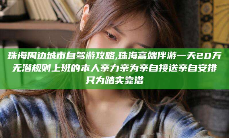 江阴珠海周边城市自驾游攻略,珠海高端伴游一天20万无潜规则上班的本人亲力亲为亲自接送亲自安排只为踏实靠谱
