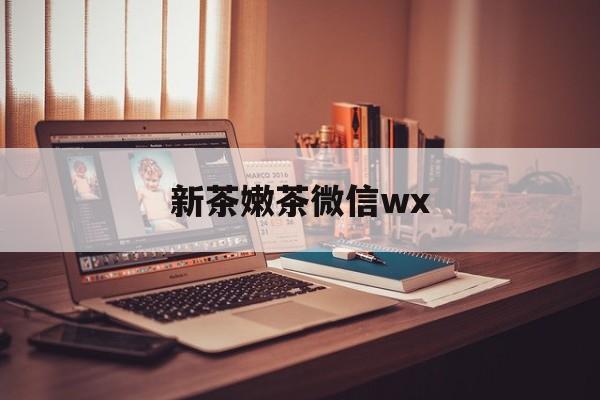 江阴包含新茶嫩茶微信wx的词条