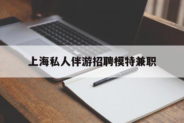 江阴关于上海私人伴游招聘模特兼职的信息
