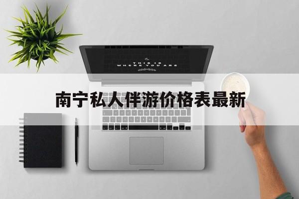 茉莉伴游伴游天下全国联盟最新资讯（谁能告诉我哪里有江阴南宁私人伴游价格表最新？）